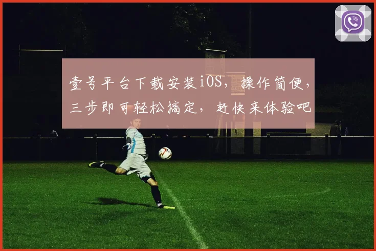 壹号平台下载安装iOS，操作简便，三步即可轻松搞定，赶快来体验吧