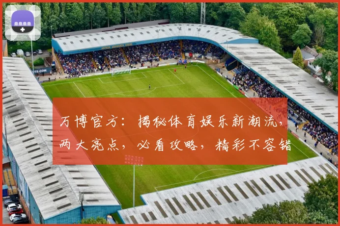 万博官方：揭秘体育娱乐新潮流，两大亮点，必看攻略，精彩不容错过，敬请期待