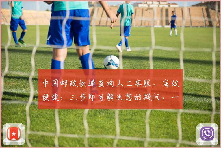 中国邮政快递查询人工客服，高效便捷，三步即可解决您的疑问，一站式服务体验