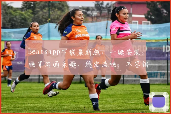 Beatsapp下载最新版，一键安装，畅享沟通乐趣，稳定流畅，不容错过，三步搞定