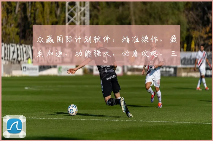 众赢国际计划软件，精准操作，盈利加速，功能强大，必看攻略，三大亮点，一网打尽