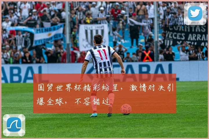 国贸世界杯精彩纷呈，激情对决引爆全球，不容错过