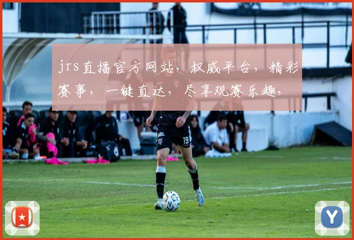 jrs直播官方网站，权威平台，精彩赛事，一键直达，尽享观赛乐趣，不容错过