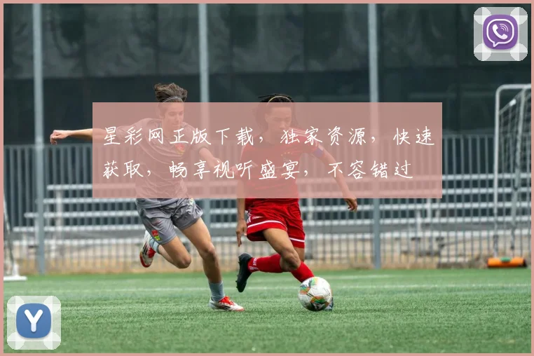 星彩网正版下载，独家资源，快速获取，畅享视听盛宴，不容错过