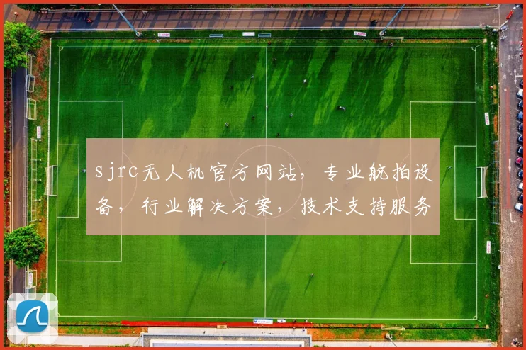 sjrc无人机官方网站，专业航拍设备，行业解决方案，技术支持服务，一站式采购平台