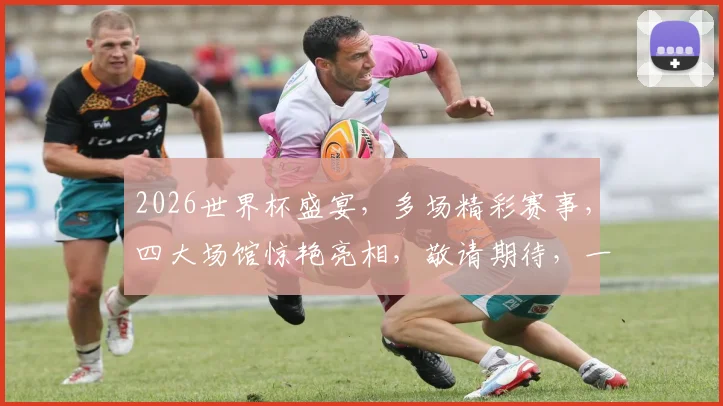 2026世界杯盛宴，多场精彩赛事，四大场馆惊艳亮相，敬请期待，一触即发