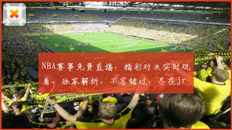 NBA赛事免费直播，精彩对决实时观看，独家解析，不容错过，尽在jrs官网
