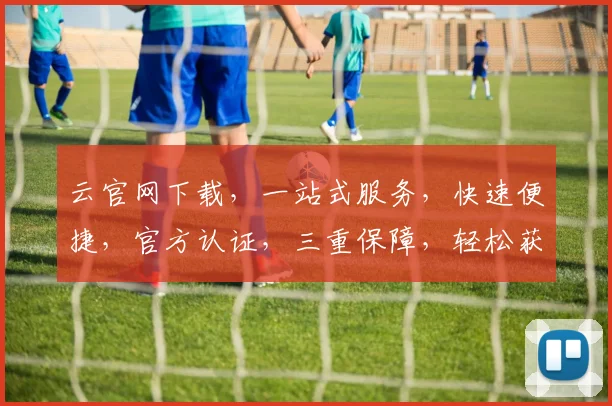 云官网下载，一站式服务，快速便捷，官方认证，三重保障，轻松获取