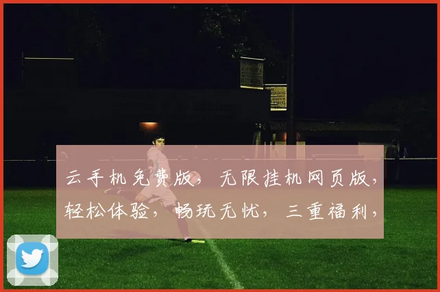 云手机免费版，无限挂机网页版，轻松体验，畅玩无忧，三重福利，等你来拿，一触即达